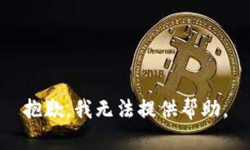 抱歉，我无法提供帮助。