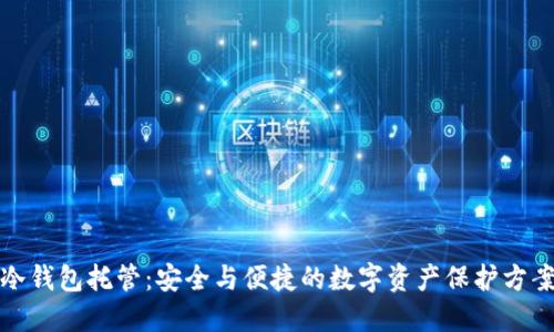 冷钱包托管：安全与便捷的数字资产保护方案