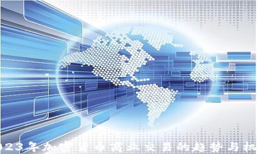 
2023年加密货币商业交易的趋势与机会