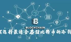 如何选择最适合存储比特币的冷钱包？
