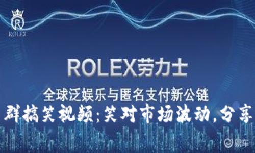 加密货币群搞笑视频：笑对市场波动，分享幽默日常