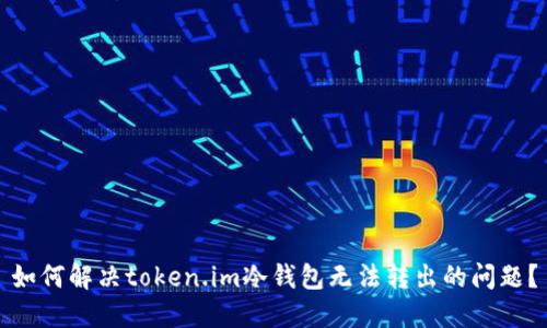如何解决token.im冷钱包无法转出的问题？