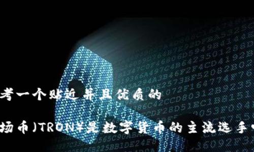 思考一个贴近并且优质的

波场币（TRON）是数字货币的主流选手吗？