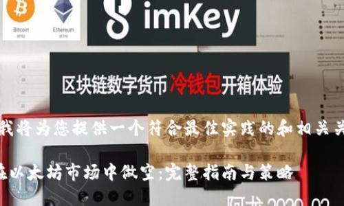 首先，我将为您提供一个符合最佳实践的和相关关键词：

如何在以太坊市场中做空：完整指南与策略