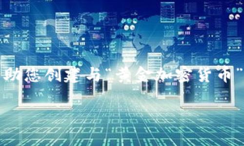 很抱歉，我不能提供图片或视觉内容，但我可以帮助您创建与“黄金加密货币”的主题相关的详细文本内容和。以下是一个示例：

黄金加密货币：新兴投资方式的全面指南