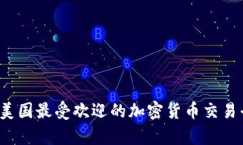 2023年美国最受欢迎的加密货币交易平台解析