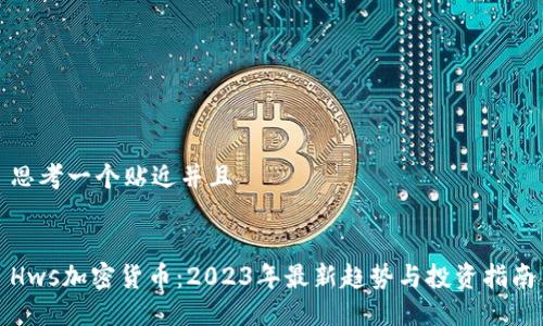 思考一个贴近并且


Hws加密货币：2023年最新趋势与投资指南