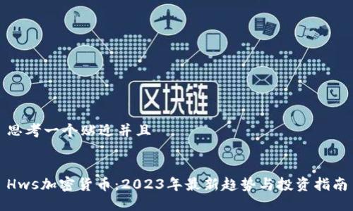 思考一个贴近并且
Hws加密货币:2023年最新趋势与投资指南