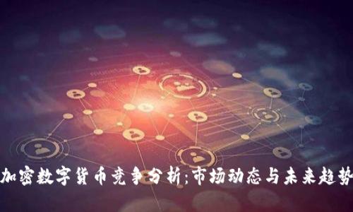 加密数字货币竞争分析：市场动态与未来趋势
