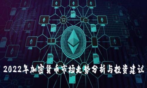 2022年加密货币市场走势分析与投资建议
