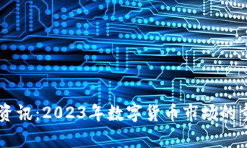 币圈最新动态资讯：2023年数字货币市场的重要趋势与分析