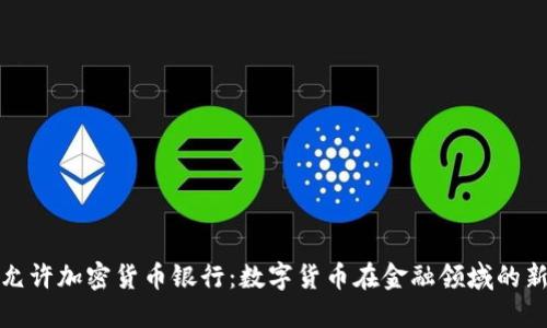 瑞士允许加密货币银行：数字货币在金融领域的新机遇