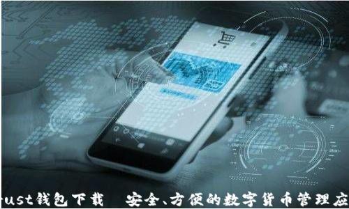
Trust钱包下载—安全、方便的数字货币管理应用