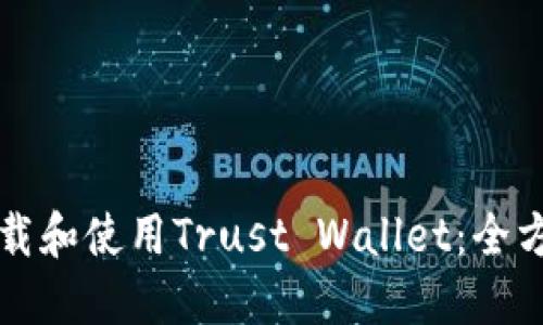 如何下载和使用Trust Wallet：全方位指南