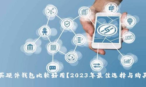 哪里买硬件钱包比较好用？2023年最佳选择与购买指南