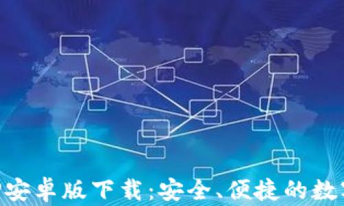 
以太坊钱包APP安卓版下载：安全、便捷的数字资产管理工具