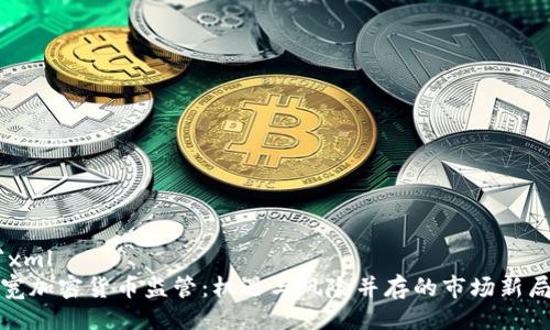 ```xml
放宽加密货币监管：机遇与风险并存的市场新局面