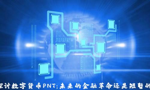 
深入探讨数字货币PNT：未来的金融革命还是短暂的潮流？