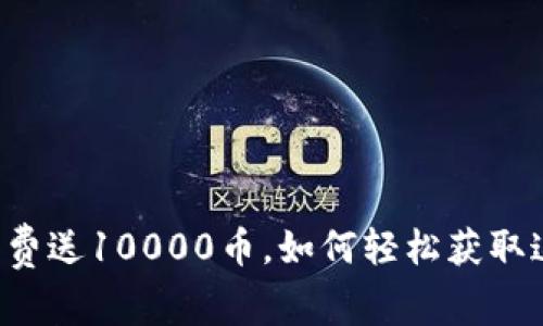 虚拟币注册免费送10000币，如何轻松获取这笔新手红包？